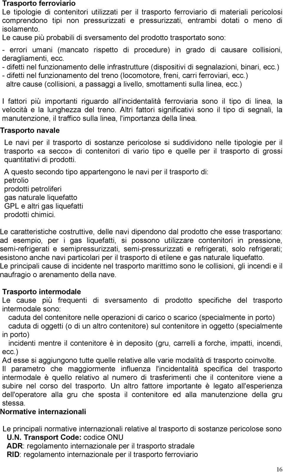 - difetti nel funzionamento delle infrastrutture (dispositivi di segnalazioni, binari, ecc.) - difetti nel funzionamento del treno (locomotore, freni, carri ferroviari, ecc.