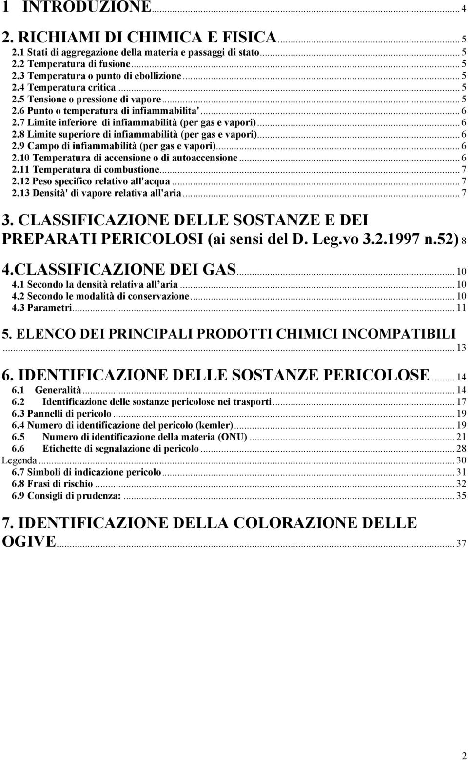 .. 6 2.9 Campo di infiammabilità (per gas e vapori)... 6 2.10 Temperatura di accensione o di autoaccensione... 6 2.11 Temperatura di combustione... 7 2.12 Peso specifico relativo all'acqua... 7 2.13 Densità' di vapore relativa all'aria.