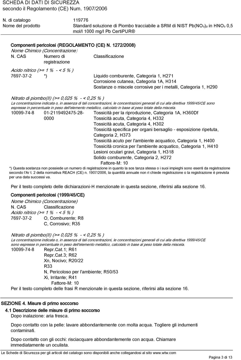 i metalli, Categoria 1, H290 Nitrato di piombo(ii) (>= 0,025 % - < 0,25 % ) La concentrazione indicata o, in assenza di tali concentrazioni, le concentrazioni generali di cui alla direttiva