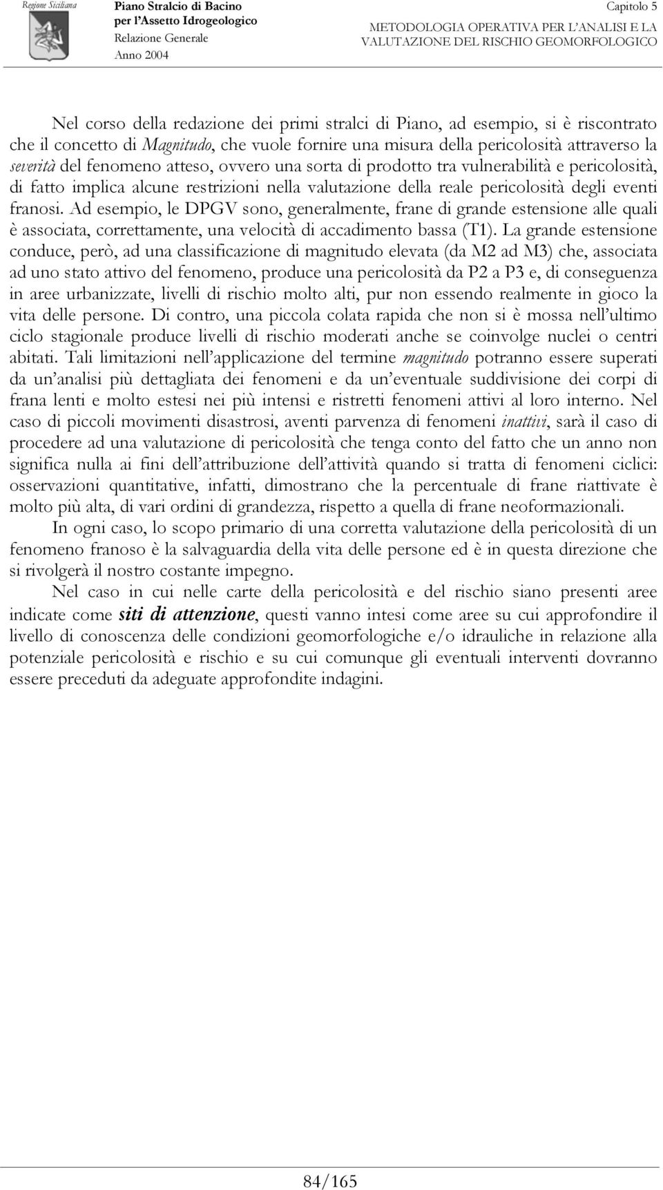 Ad esempio, le DPGV sono, generalmente, frane di grande estensione alle quali è associata, correttamente, una velocità di accadimento bassa (T1).