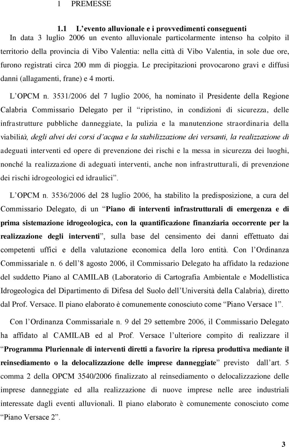 Valentia, in sole due ore, furono registrati circa 200 mm di pioggia. Le precipitazioni provocarono gravi e diffusi danni (allagamenti, frane) e 4 morti. L OPCM n.