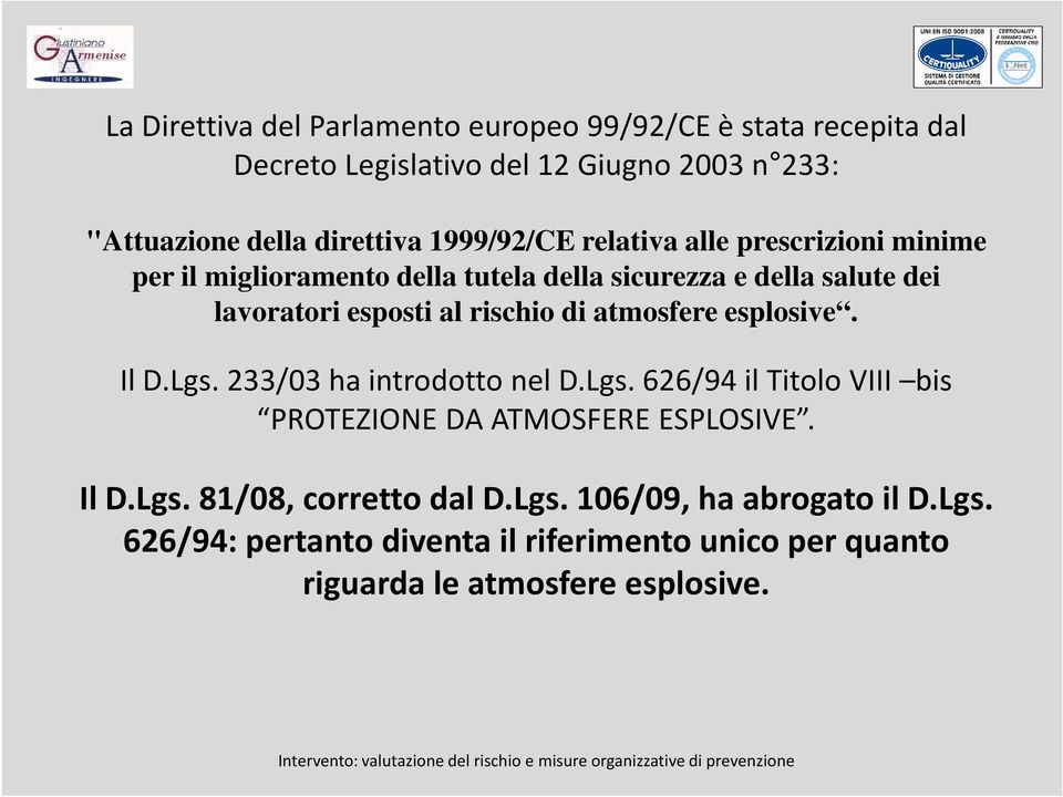 rischio di atmosfere esplosive. Il D.Lgs. 233/03 ha introdotto nel D.Lgs. 626/94 il Titolo VIII bis PROTEZIONE DA ATMOSFERE ESPLOSIVE. Il D.Lgs. 81/08, corretto dal D.