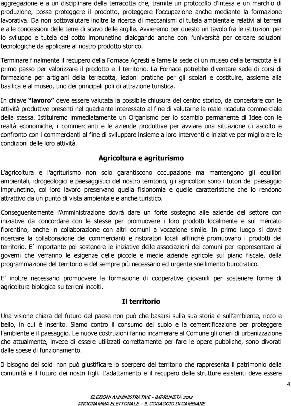 Avvieremo per questo un tavolo fra le istituzioni per lo sviluppo e tutela del cotto imprunetino dialogando anche con l università per cercare soluzioni tecnologiche da applicare al nostro prodotto