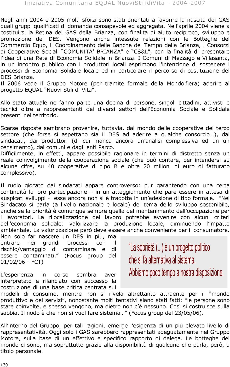 Vengono anche intessute relazioni con le Botteghe del Commercio Equo, il Coordinamento delle Banche del Tempo della Brianza, i Consorzi di Cooperative Sociali COMUNITA' BRIANZA e CS&L, con la