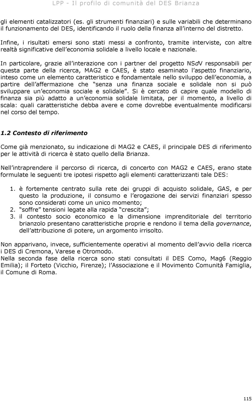 Infine, i risultati emersi sono stati messi a confronto, tramite interviste, con altre realtà significative dell economia solidale a livello locale e nazionale.