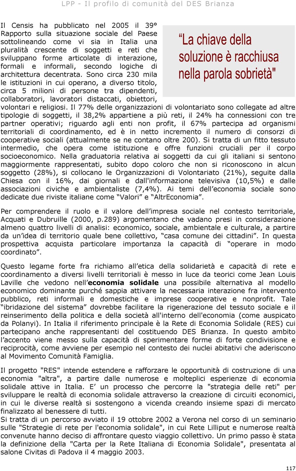 Sono circa 230 mila le istituzioni in cui operano, a diverso titolo, circa 5 milioni di persone tra dipendenti, collaboratori, lavoratori distaccati, obiettori, volontari e religiosi.