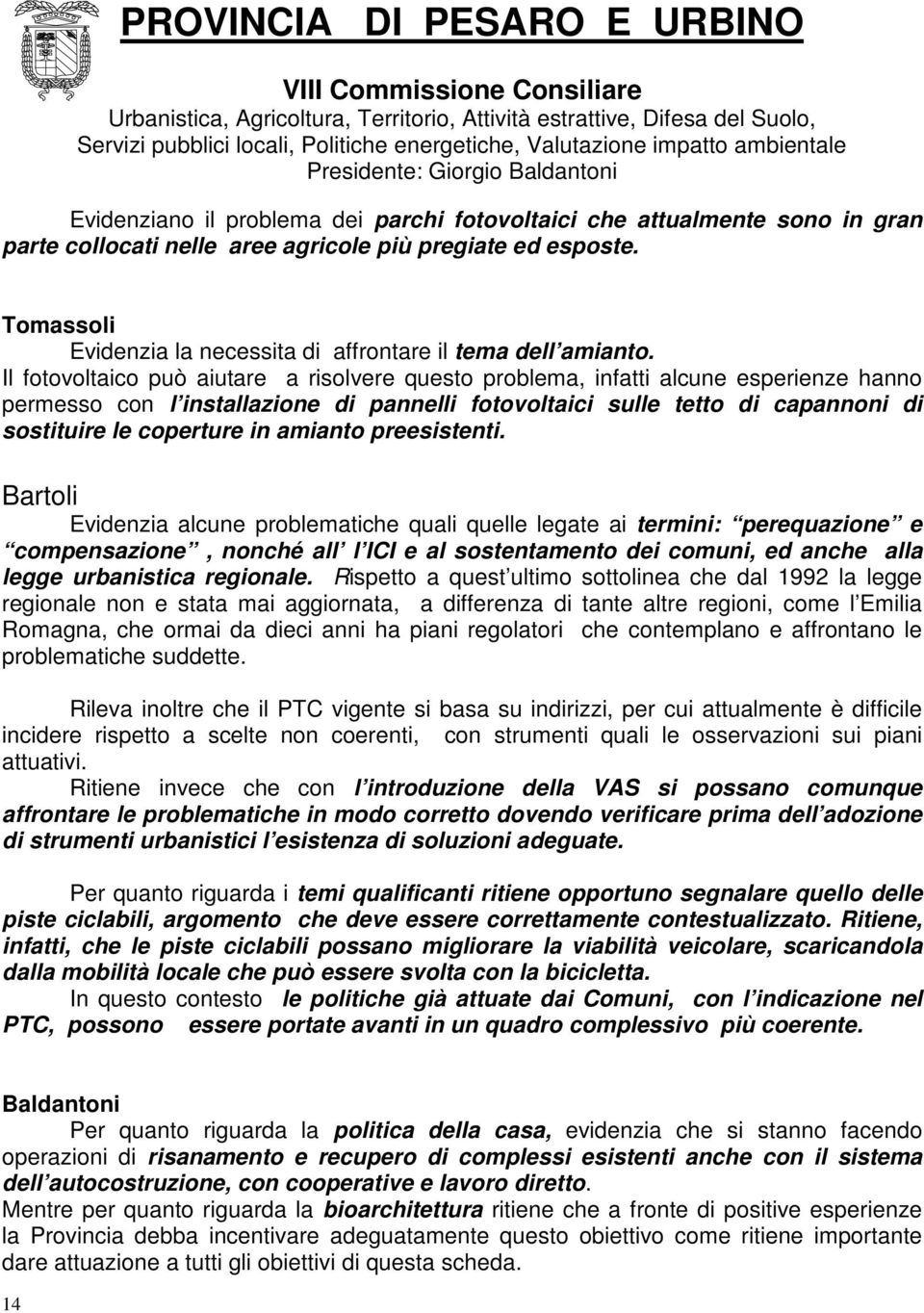 Il fotovoltaico può aiutare a risolvere questo problema, infatti alcune esperienze hanno permesso con l installazione di pannelli fotovoltaici sulle tetto di capannoni di sostituire le coperture in