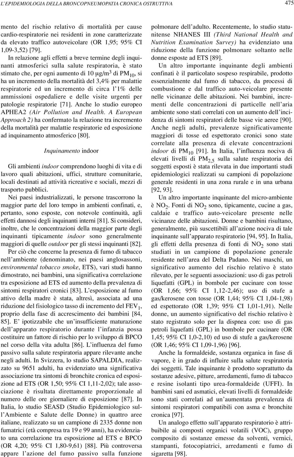 In relazione agli effetti a breve termine degli inquinanti atmosferici sulla salute respiratoria, è stato stimato che, per ogni aumento di 10 µg/m 3 di PM 10, si ha un incremento della mortalità del