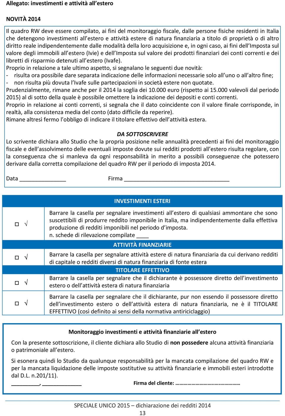 degli immobili all estero (Ivie) e dell Imposta sul valore dei prodotti finanziari dei conti correnti e dei libretti di risparmio detenuti all estero (Ivafe).