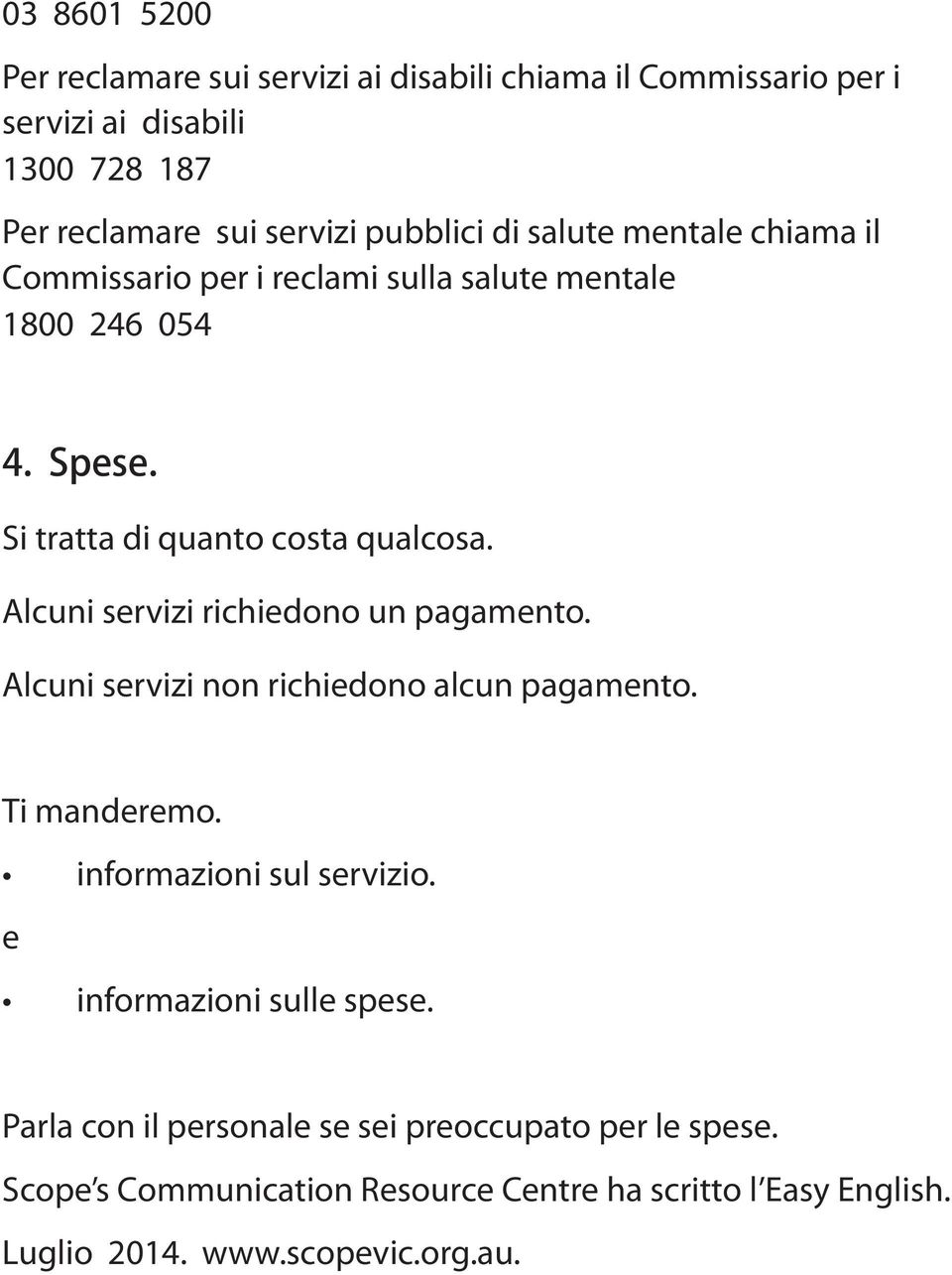 Alcuni servizi richiedono un pagamento. Alcuni servizi non richiedono alcun pagamento. Ti manderemo. informazioni sul servizio.