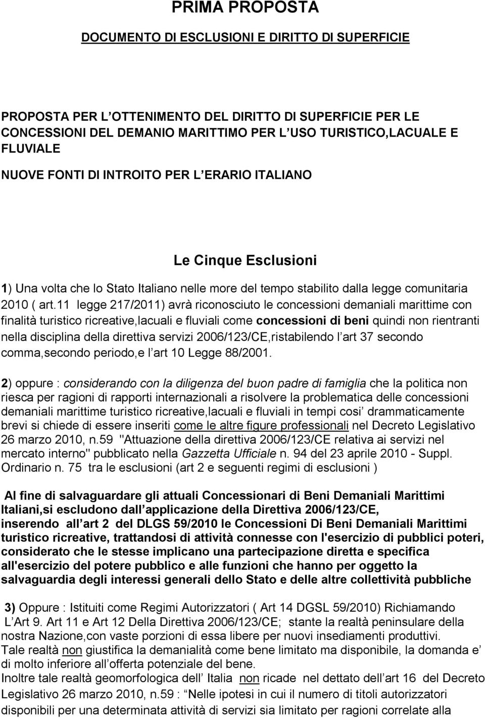 11 legge 217/2011) avrà riconosciuto le concessioni demaniali marittime con finalità turistico ricreative,lacuali e fluviali come concessioni di beni quindi non rientranti nella disciplina della