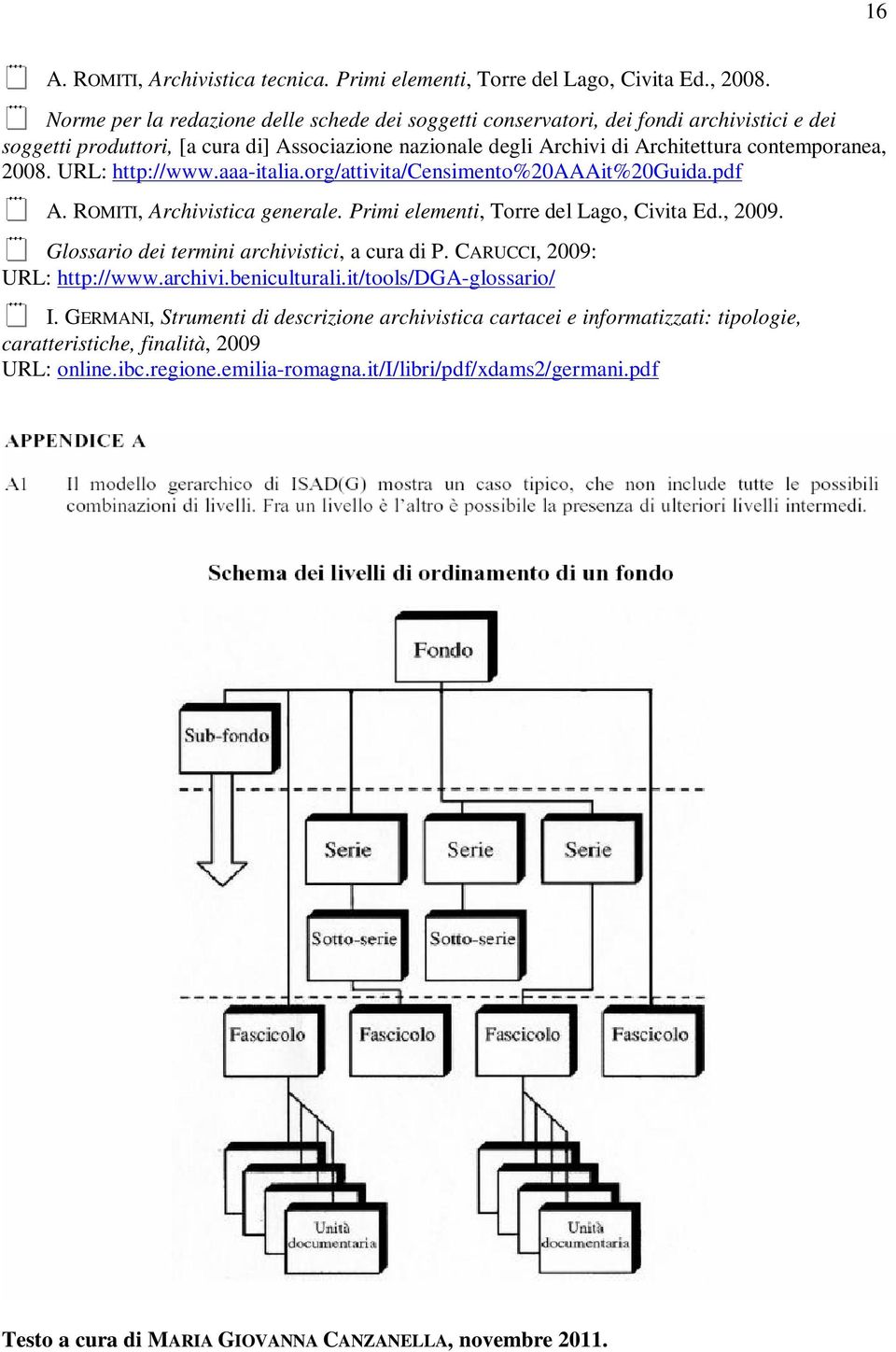 URL: http://www.aaa-italia.org/attivita/censimento%20aaait%20guida.pdf A. ROMITI, Archivistica generale. Primi elementi, Torre del Lago, Civita Ed., 2009.