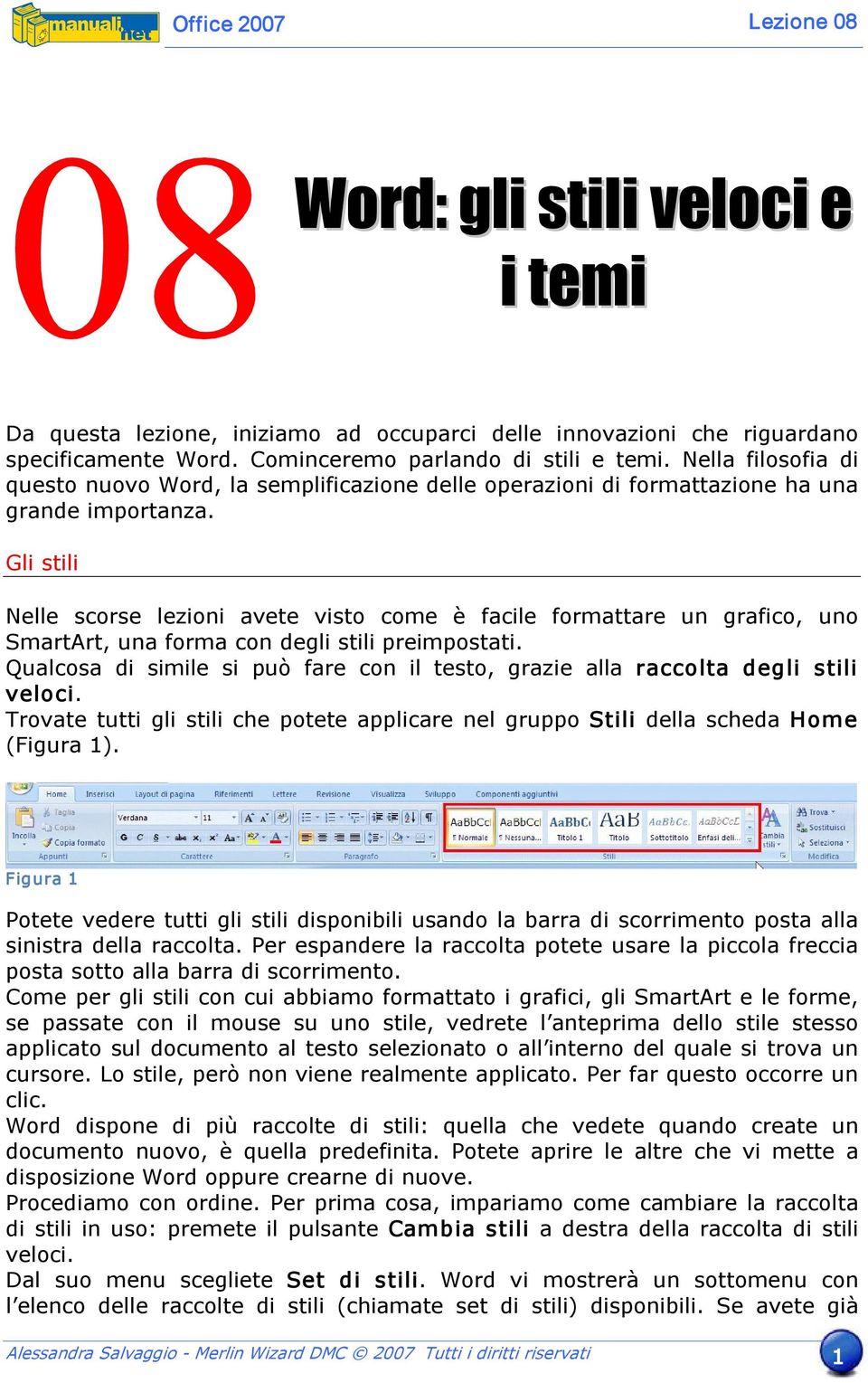 Gli stili Nelle scorse lezioni avete visto come è facile formattare un grafico, uno SmartArt, una forma con degli stili preimpostati.