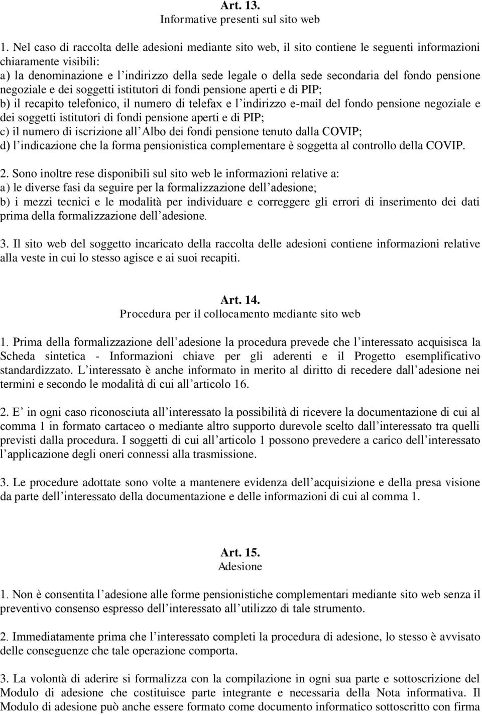 fondo pensione negoziale e dei soggetti istitutori di fondi pensione aperti e di PIP; b) il recapito telefonico, il numero di telefax e l indirizzo e-mail del fondo pensione negoziale e dei soggetti