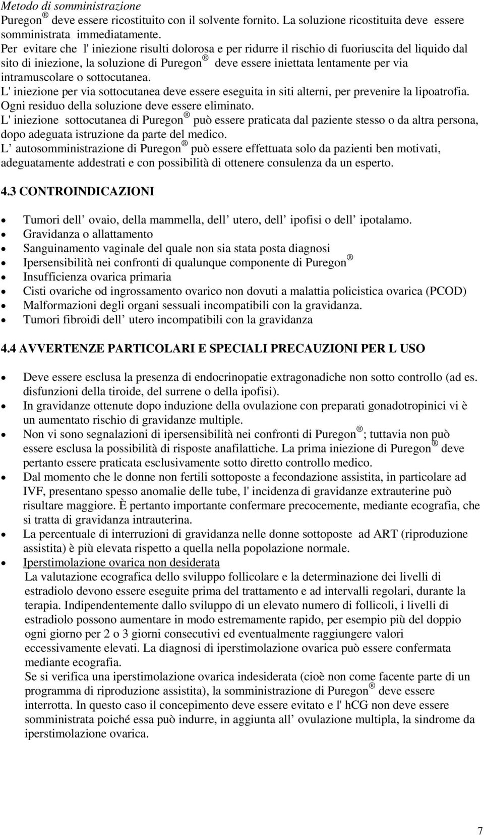 intramuscolare o sottocutanea. L' iniezione per via sottocutanea deve essere eseguita in siti alterni, per prevenire la lipoatrofia. Ogni residuo della soluzione deve essere eliminato.