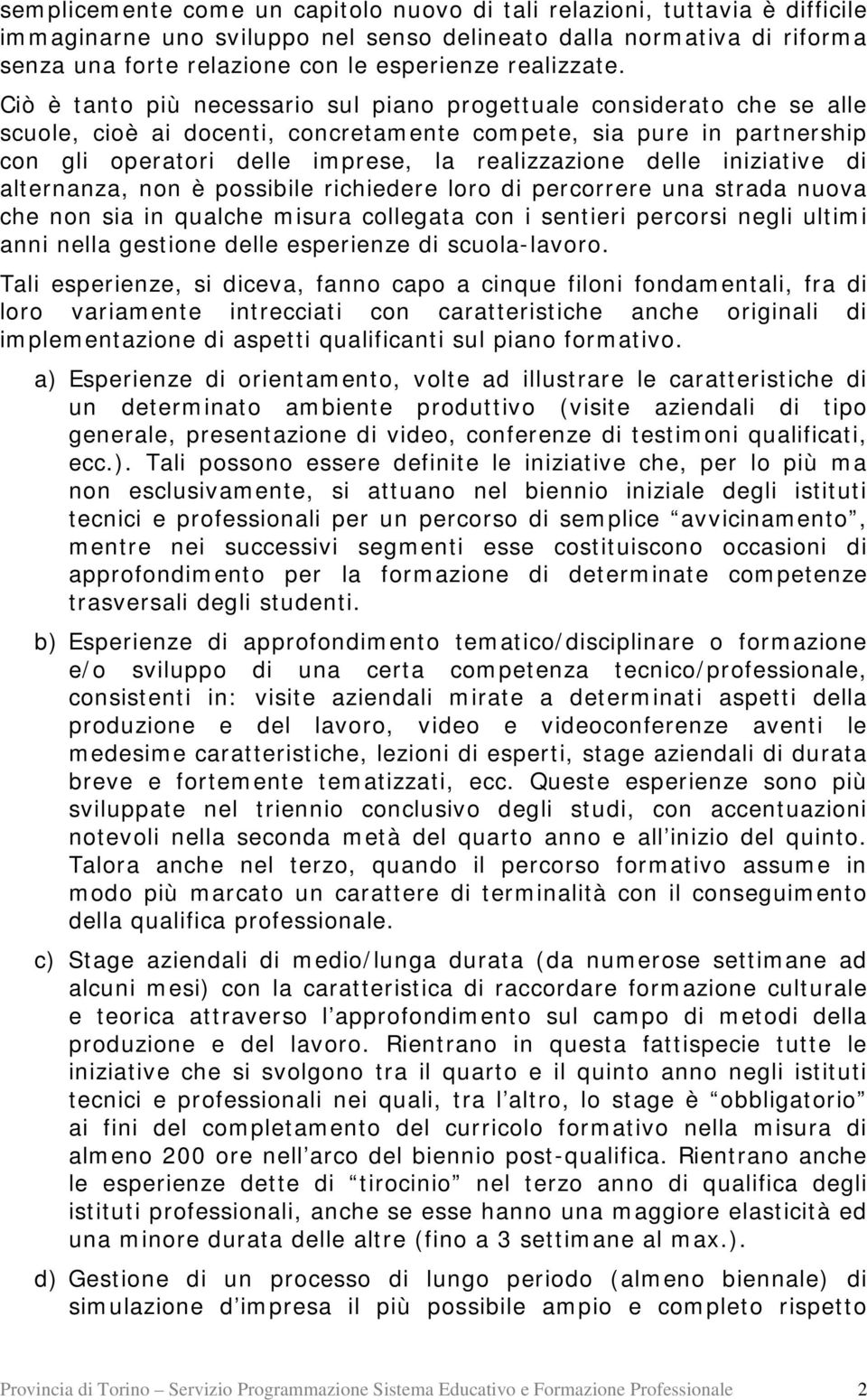 Ciò è tanto più necessario sul piano progettuale considerato che se alle scuole, cioè ai docenti, concretamente compete, sia pure in partnership con gli operatori delle imprese, la realizzazione