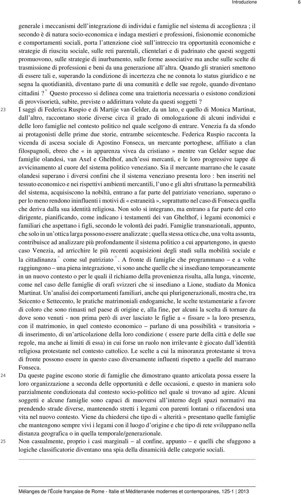 soggetti promuovono, sulle strategie di inurbamento, sulle forme associative ma anche sulle scelte di trasmissione di professioni e beni da una generazione all altra.