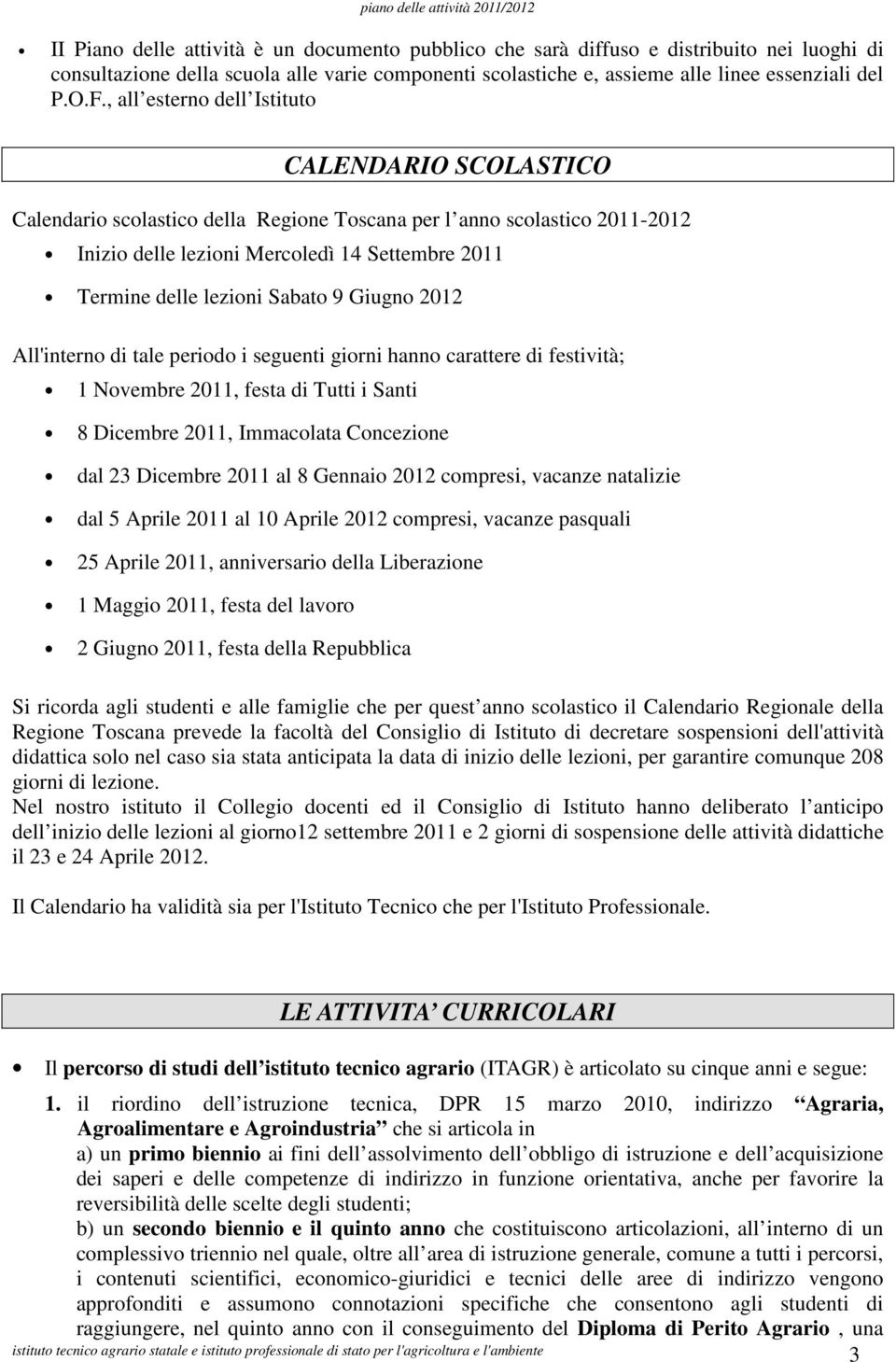 , all esterno dell Istituto CALENDARIO SCOLASTICO Calendario scolastico della Regione Toscana per l anno scolastico 0-0 Inizio delle lezioni Mercoledì 4 Settembre 0 Termine delle lezioni Sabato 9