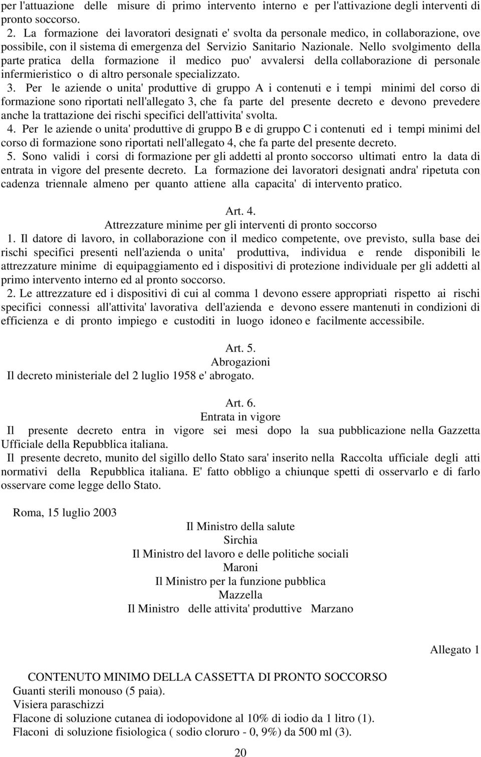 Nello svolgimento della parte pratica della formazione il medico puo' avvalersi della collaborazione di personale infermieristico o di altro personale specializzato. 3.