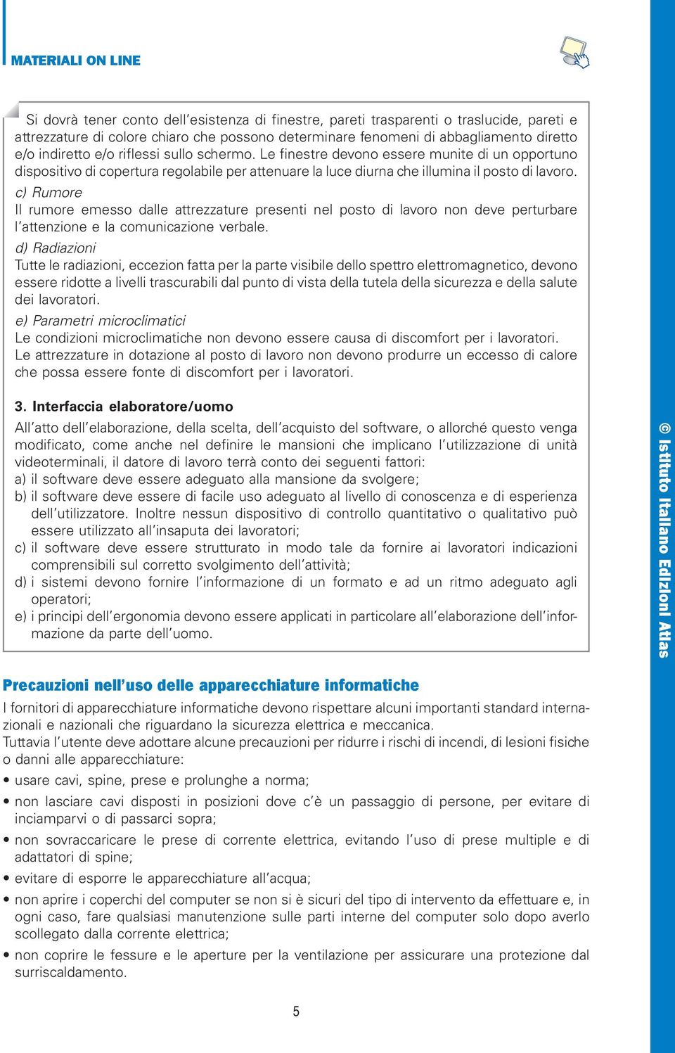 c) Rumore Il rumore emesso dalle attrezzature presenti nel posto di lavoro non deve perturbare l attenzione e la comunicazione verbale.