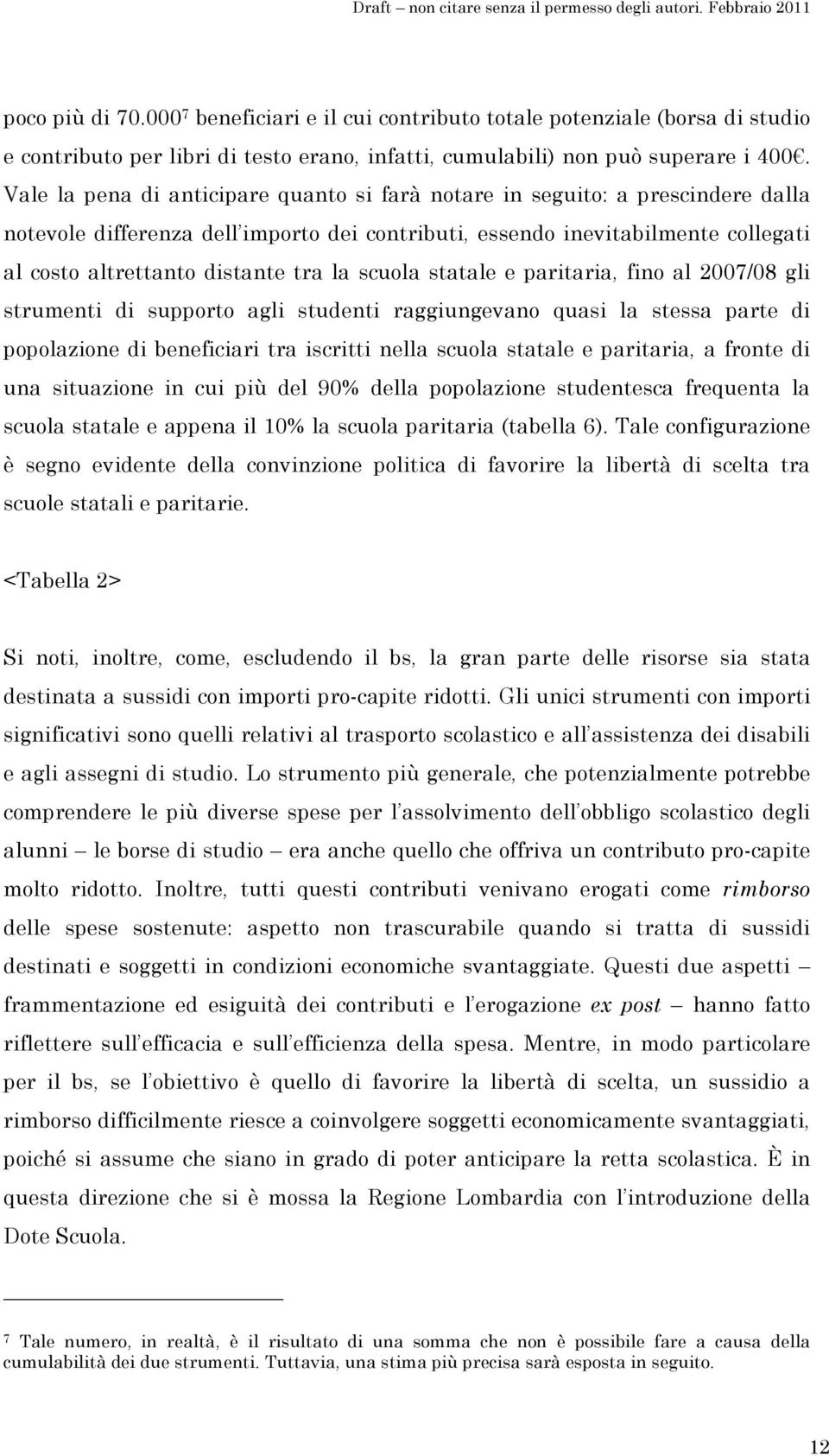 la scuola statale e paritaria, fino al 2007/08 gli strumenti di supporto agli studenti raggiungevano quasi la stessa parte di popolazione di beneficiari tra iscritti nella scuola statale e paritaria,