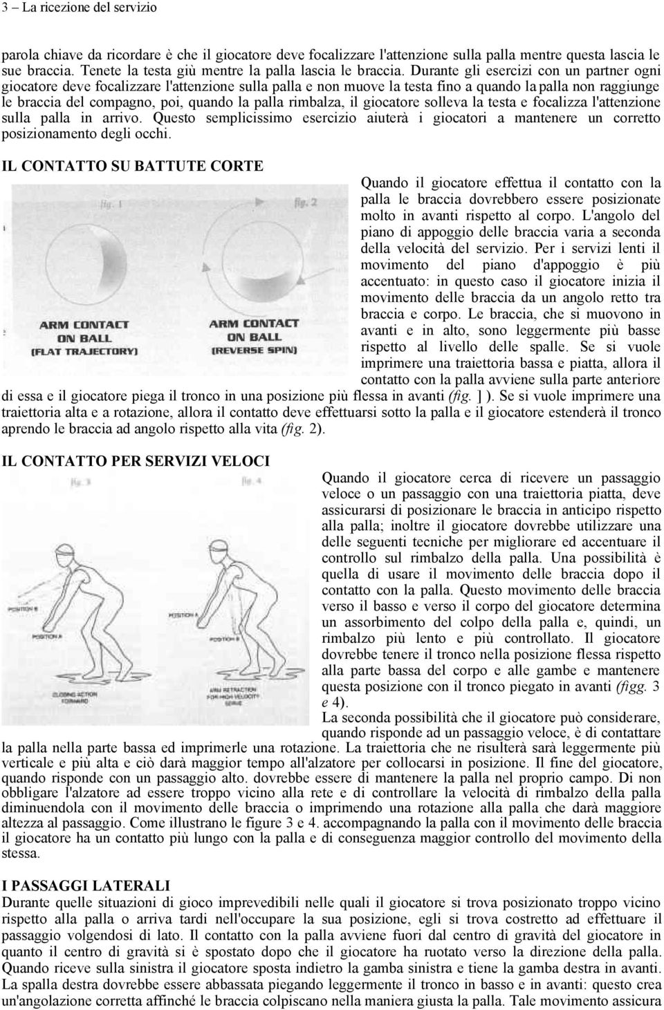 Durante gli esercizi con un partner ogni giocatore deve focalizzare l'attenzione sulla palla e non muove la testa fino a quando la palla non raggiunge le braccia del compagno, poi, quando la palla