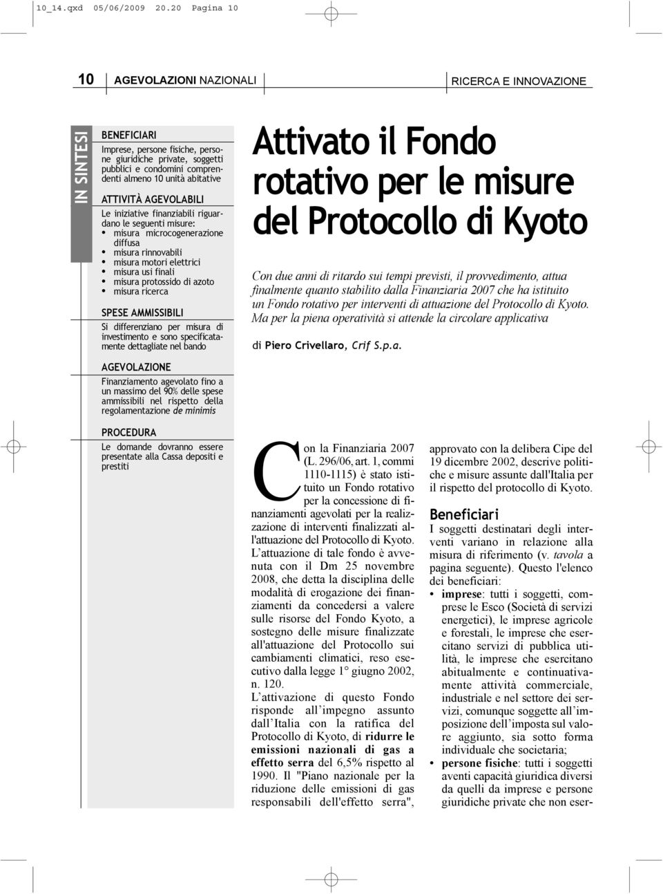 ATTIVITÀ AGEVOLABILI Le iniziative finanziabili riguardano le seguenti misure: misura microcogenerazione misura rinnovabili misura motori elettrici misura usi finali misura protossido di azoto misura