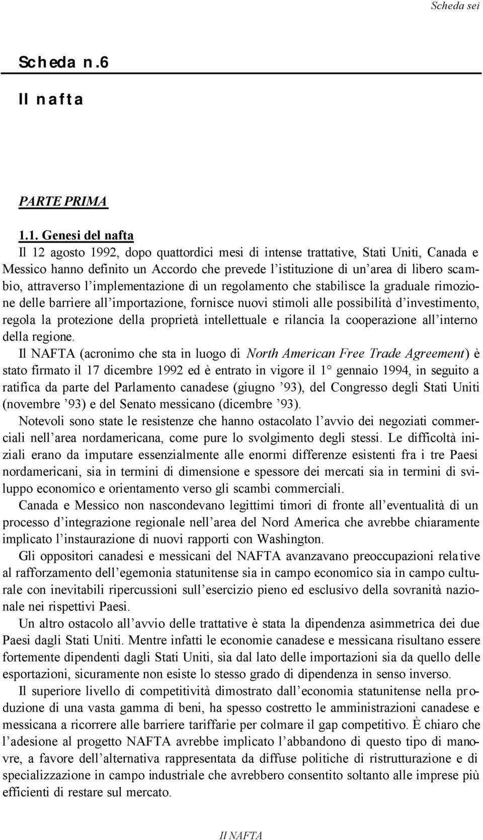 attraverso l implementazione di un regolamento che stabilisce la graduale rimozione delle barriere all importazione, fornisce nuovi stimoli alle possibilità d investimento, regola la protezione della