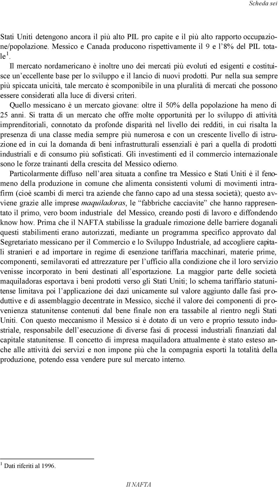 Pur nella sua sempre più spiccata unicità, tale mercato è scomponibile in una pluralità di mercati che possono essere considerati alla luce di diversi criteri.