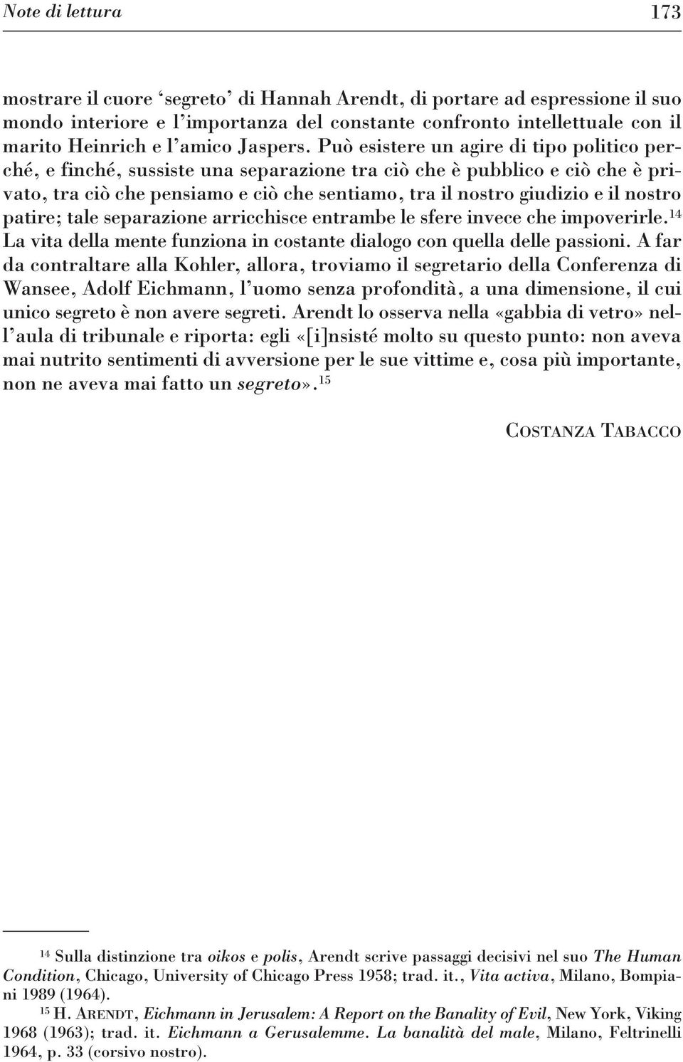 Può esistere un agire di tipo politico perché, e finché, sussiste una separazione tra ciò che è pubblico e ciò che è privato, tra ciò che pensiamo e ciò che sentiamo, tra il nostro giudizio e il