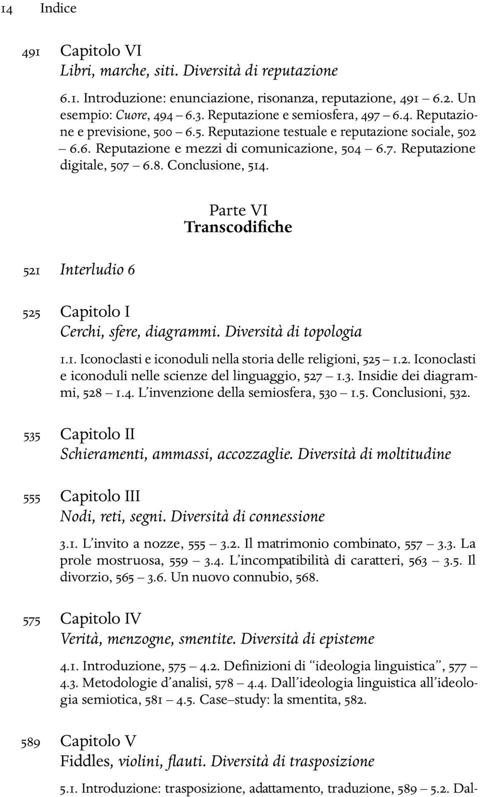 521 Interludio 6 Parte VI Transcodifiche 525 Capitolo I Cerchi, sfere, diagrammi. Diversità di topologia 1.1. Iconoclasti e iconoduli nella storia delle religioni, 525 1.2. Iconoclasti e iconoduli nelle scienze del linguaggio, 527 1.