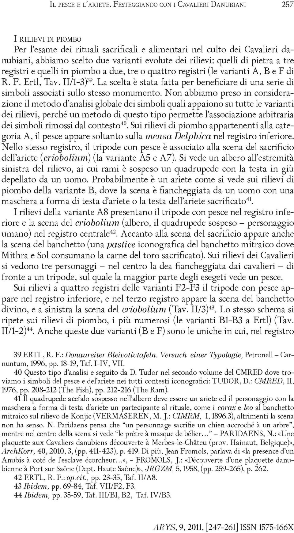 quelli di pietra a tre registri e quelli in piombo a due, tre o quattro registri (le varianti A, B e F di R. F. Ertl, Tav. II/1-3) 39.