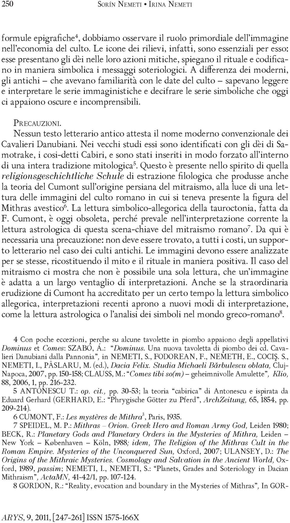 A differenza dei moderni, gli antichi che avevano familiarità con le date del culto sapevano leggere e interpretare le serie immaginistiche e decifrare le serie simboliche che oggi ci appaiono oscure