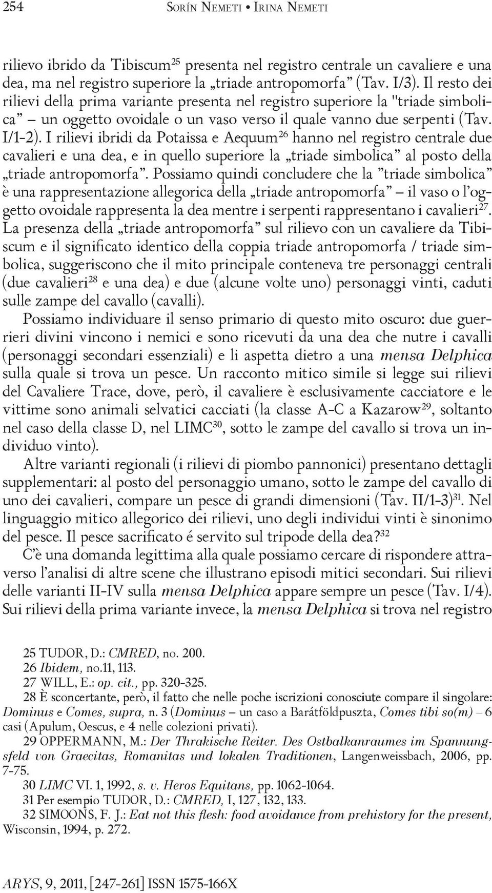 I rilievi ibridi da Potaissa e Aequum 26 hanno nel registro centrale due cavalieri e una dea, e in quello superiore la triade simbolica al posto della triade antropomorfa.