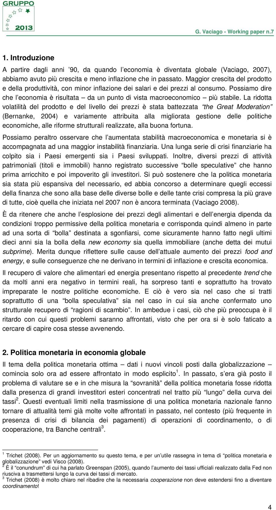 La ridotta volatilità del prodotto e del livello dei prezzi è stata battezzata the Great Moderation (Bernanke, 2004) e variamente attribuita alla migliorata gestione delle politiche economiche, alle