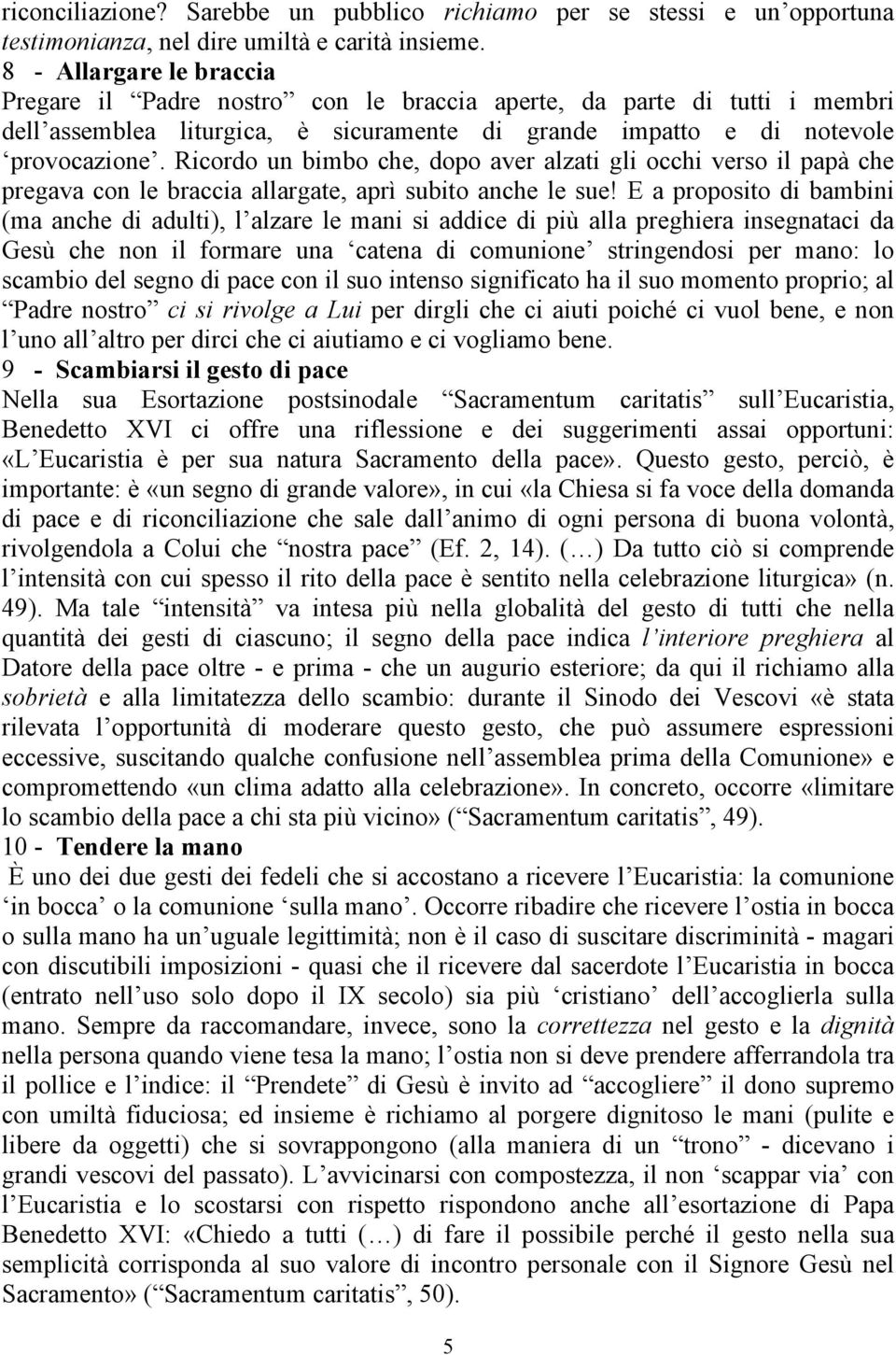 Ricordo un bimbo che, dopo aver alzati gli occhi verso il papà che pregava con le braccia allargate, aprì subito anche le sue!