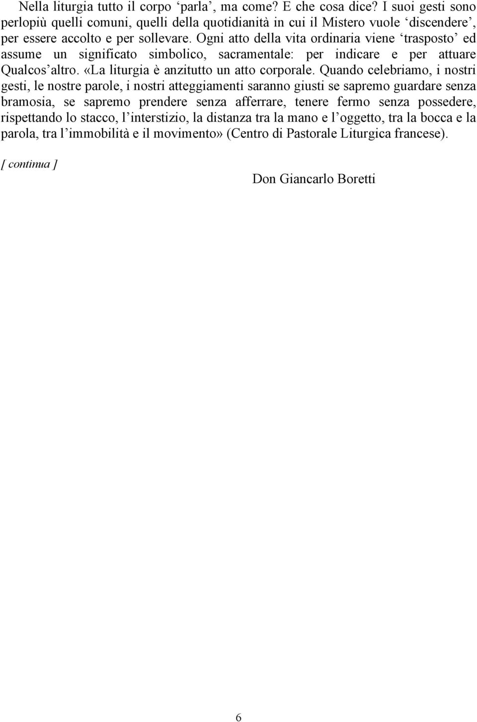 Ogni atto della vita ordinaria viene trasposto ed assume un significato simbolico, sacramentale: per indicare e per attuare Qualcos altro. «La liturgia è anzitutto un atto corporale.