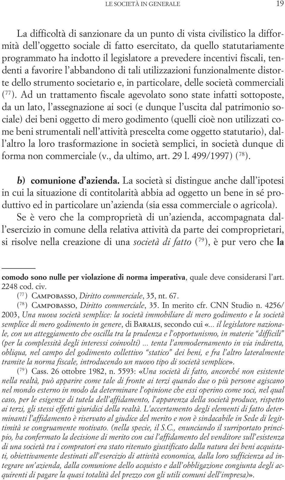 Ad un trattamento fiscale agevolato sono state infatti sottoposte, da un lato, l assegnazione ai soci (e dunque l uscita dal patrimonio sociale) dei beni oggetto di mero godimento (quelli cioè non