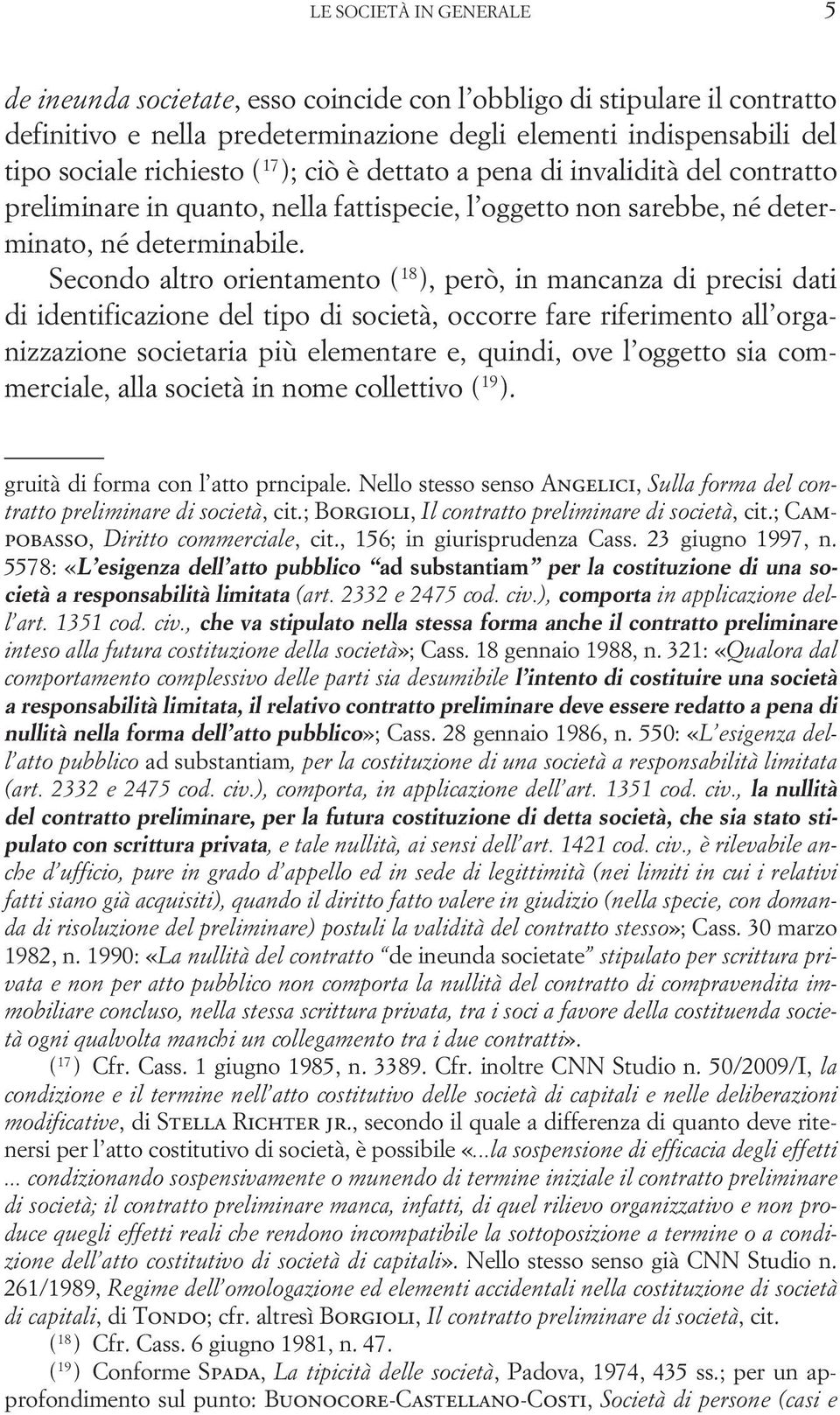 Secondo altro orientamento ( 18 ), però, in mancanza di precisi dati di identificazione del tipo di società, occorre fare riferimento all organizzazione societaria più elementare e, quindi, ove l