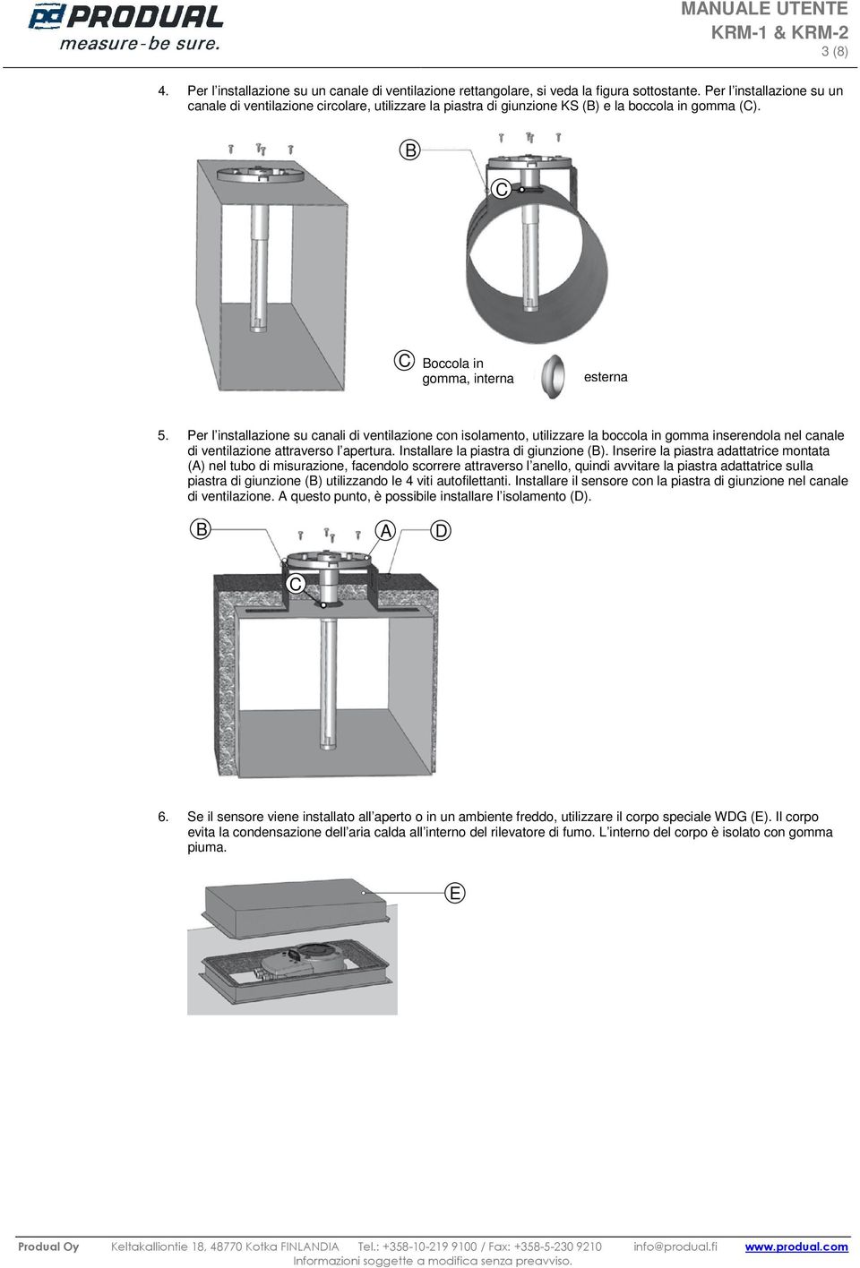 Per l installazione su canali di ventilazione con isolamento, utilizzare la boccola in gomma inserendola nel canale di ventilazione attraverso l apertura. Installare la piastra di giunzione (B).