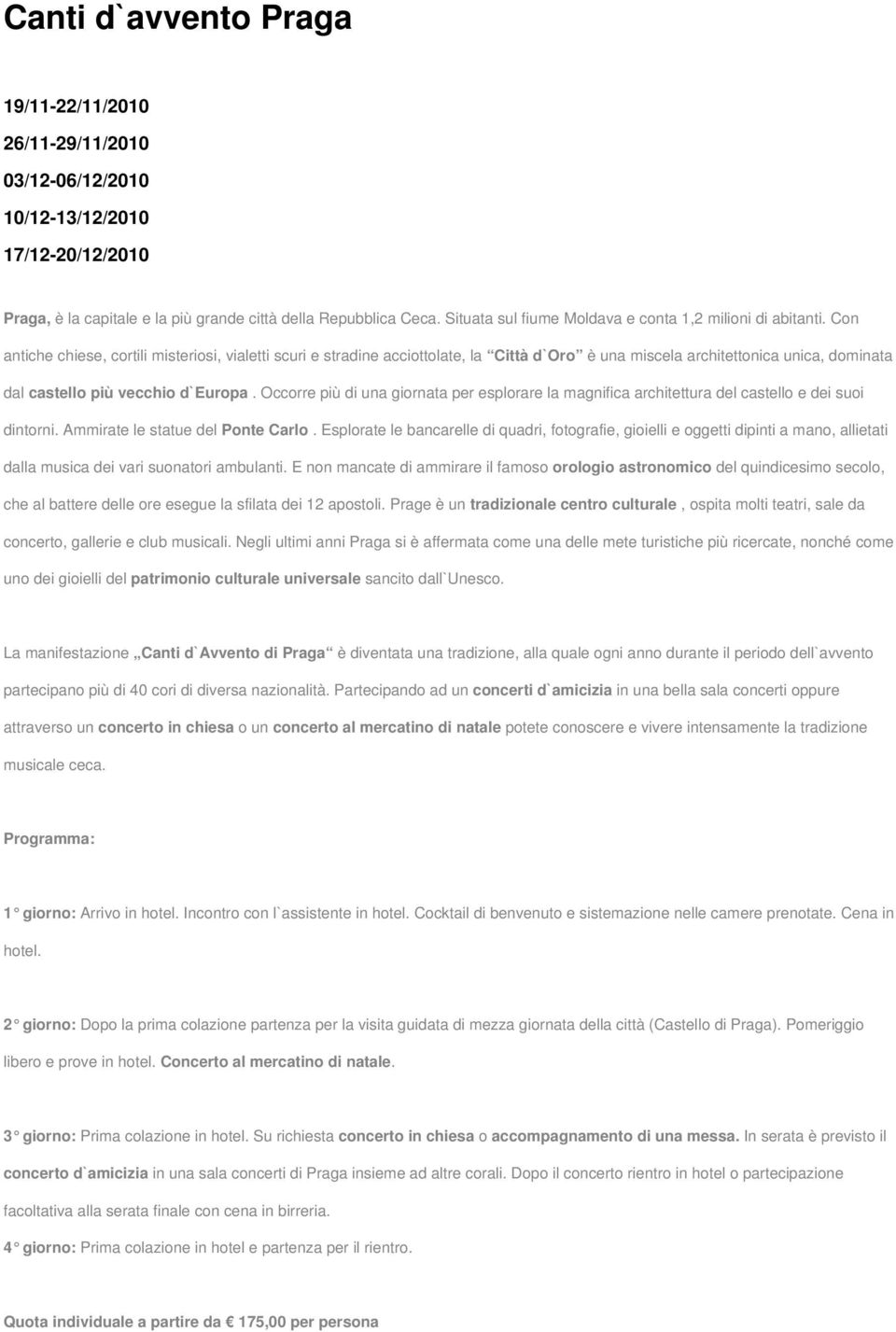 Con antiche chiese, cortili misteriosi, vialetti scuri e stradine acciottolate, la Città d`oro è una miscela architettonica unica, dominata dal castello più vecchio d`europa.