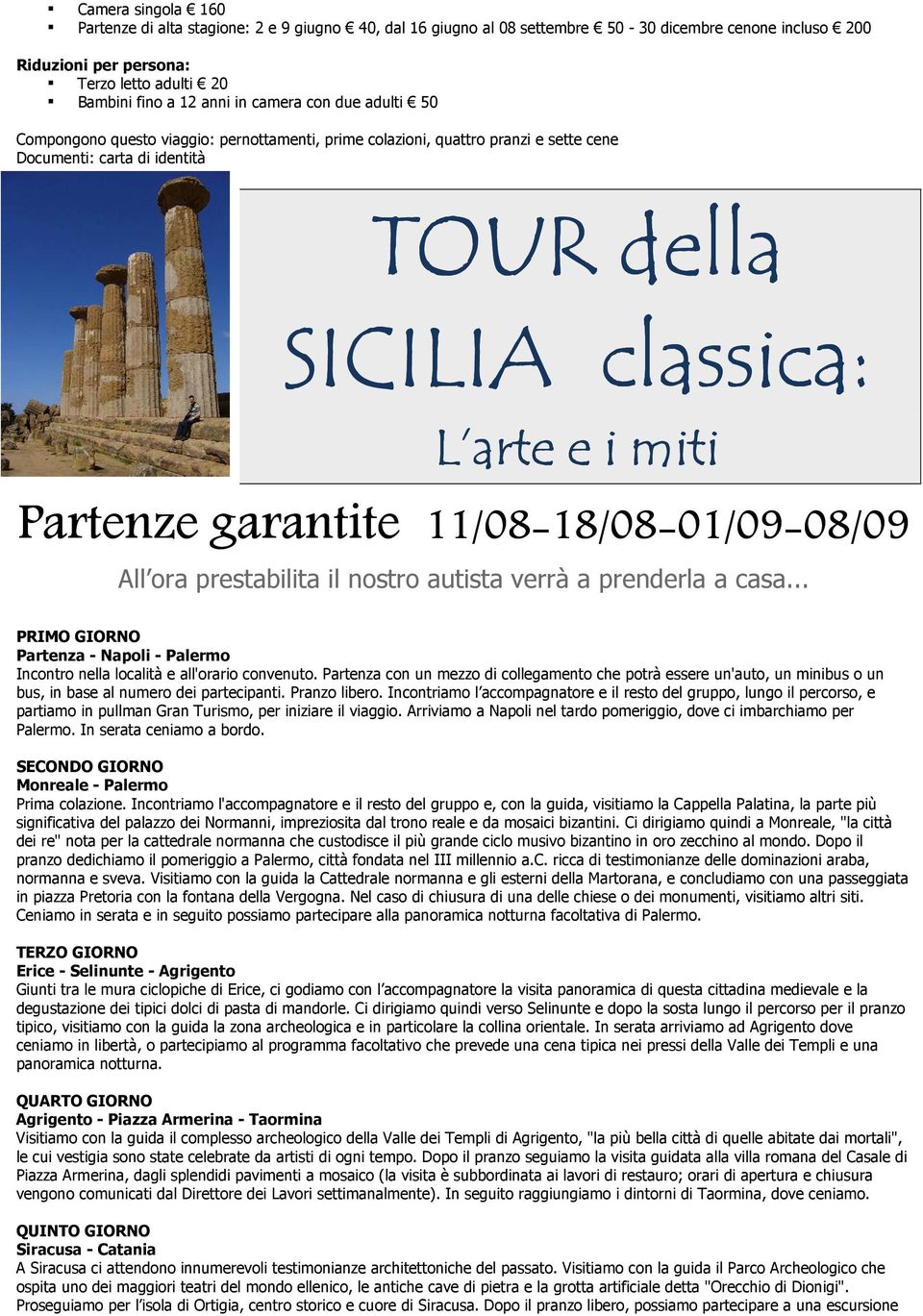 L arte e i miti 1/08-18/08 18/08-01/09 01/09-08/09 08/09 All ora prestabilita il nostro autista verrà a prenderla a casa... Partenza - Napoli - Palermo Incontro nella località e all'orario convenuto.