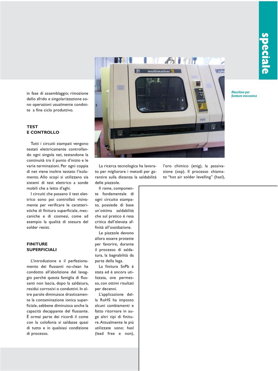 terminazioni. Per ogni coppia di net viene inoltre testato l isolamento. Allo scopi si utilizzano sia sistemi di test elettrico a sonde mobili che a letto d aghi.