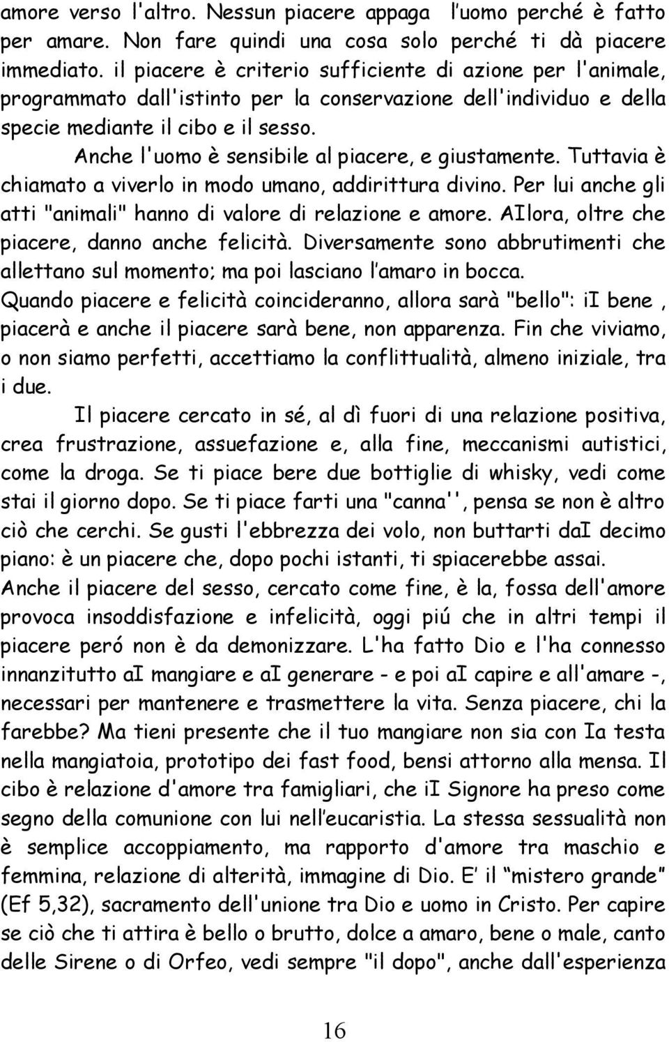 Anche l'uomo è sensibile al piacere, e giustamente. Tuttavia è chiamato a viverlo in modo umano, addirittura divino. Per lui anche gli atti "animali" hanno di valore di relazione e amore.