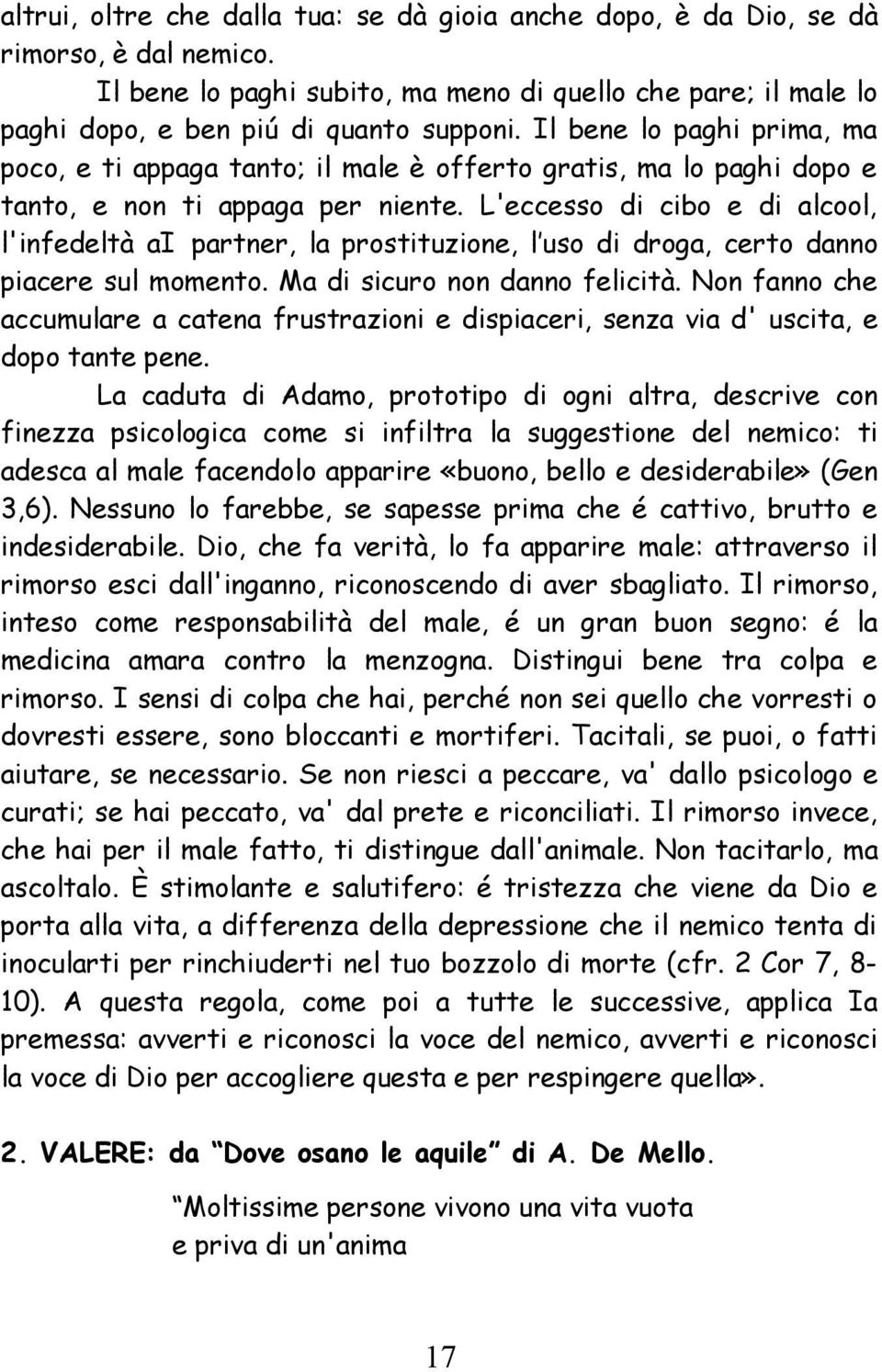 L'eccesso di cibo e di alcool, l'infedeltà ai partner, la prostituzione, l uso di droga, certo danno piacere sul momento. Ma di sicuro non danno felicità.