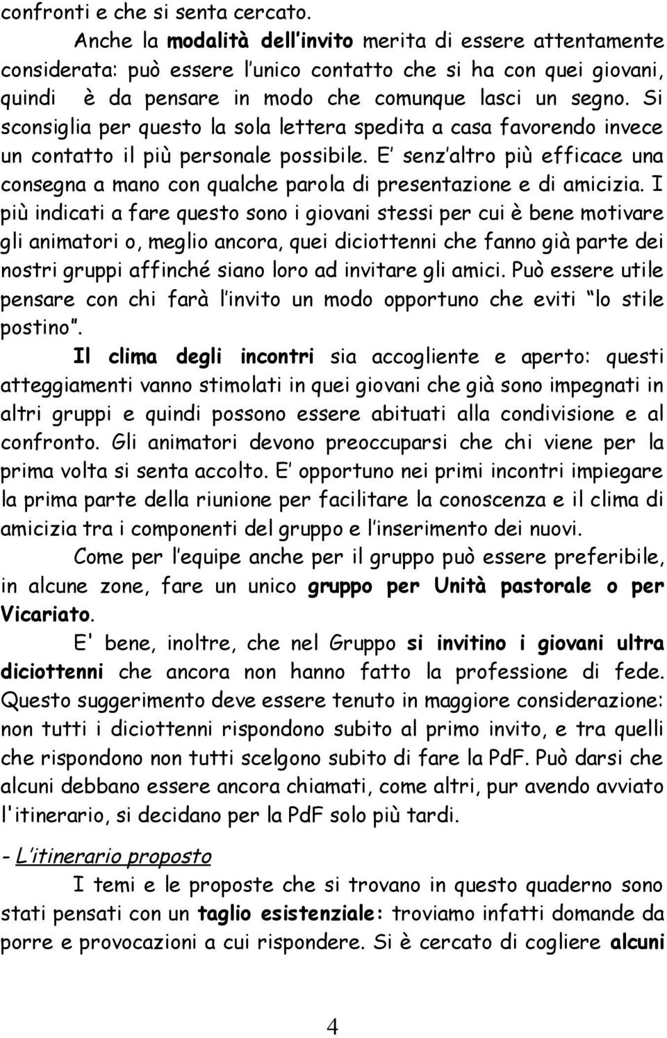 Si sconsiglia per questo la sola lettera spedita a casa favorendo invece un contatto il più personale possibile.