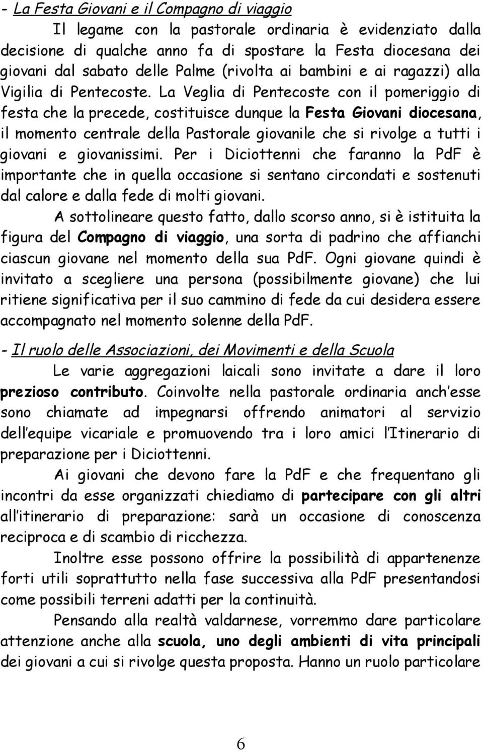 La Veglia di Pentecoste con il pomeriggio di festa che la precede, costituisce dunque la Festa Giovani diocesana, il momento centrale della Pastorale giovanile che si rivolge a tutti i giovani e