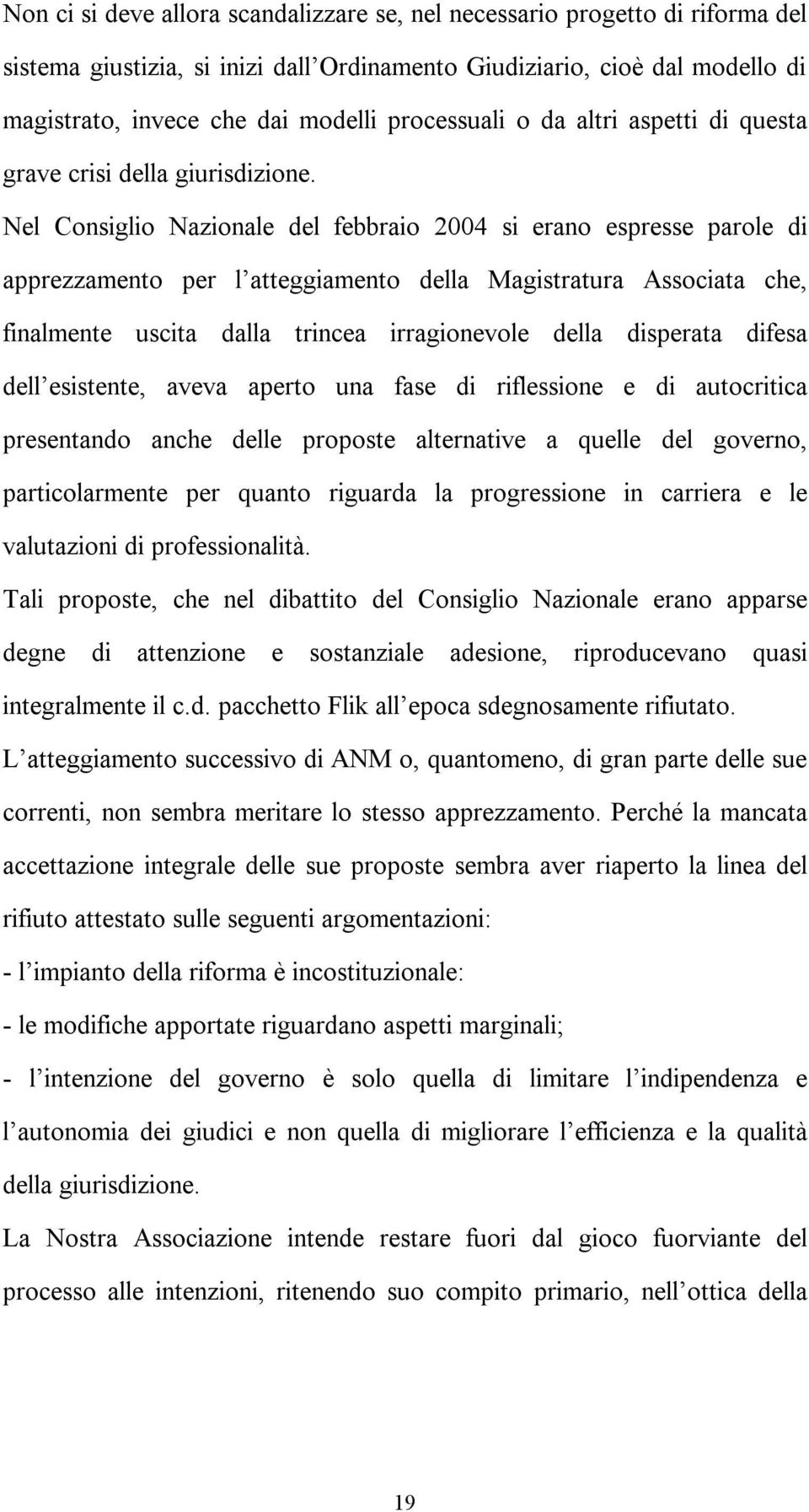 Nel Consiglio Nazionale del febbraio 2004 si erano espresse parole di apprezzamento per l atteggiamento della Magistratura Associata che, finalmente uscita dalla trincea irragionevole della disperata