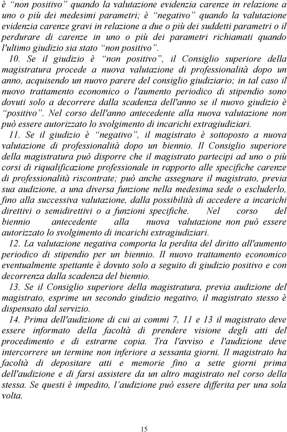 Se il giudizio è non positivo, il Consiglio superiore della magistratura procede a nuova valutazione di professionalità dopo un anno, acquisendo un nuovo parere del consiglio giudiziario; in tal caso