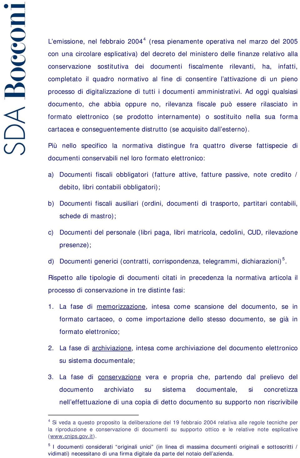 Ad oggi qualsiasi documento, che abbia oppure no, rilevanza fiscale può essere rilasciato in formato elettronico (se prodotto internamente) o sostituito nella sua forma cartacea e conseguentemente